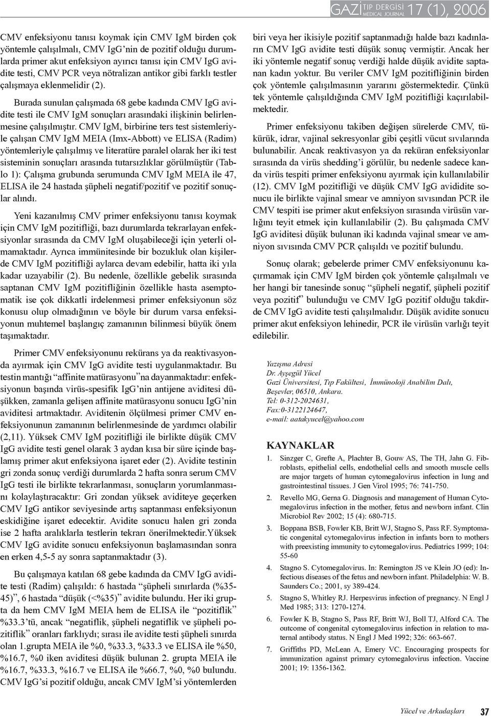 Burada sunulan çalışmada 68 gebe kadında CMV IgG avidite testi ile CMV IgM sonuçları arasındaki ilişkinin belirlenmesine çalışılmıştır.