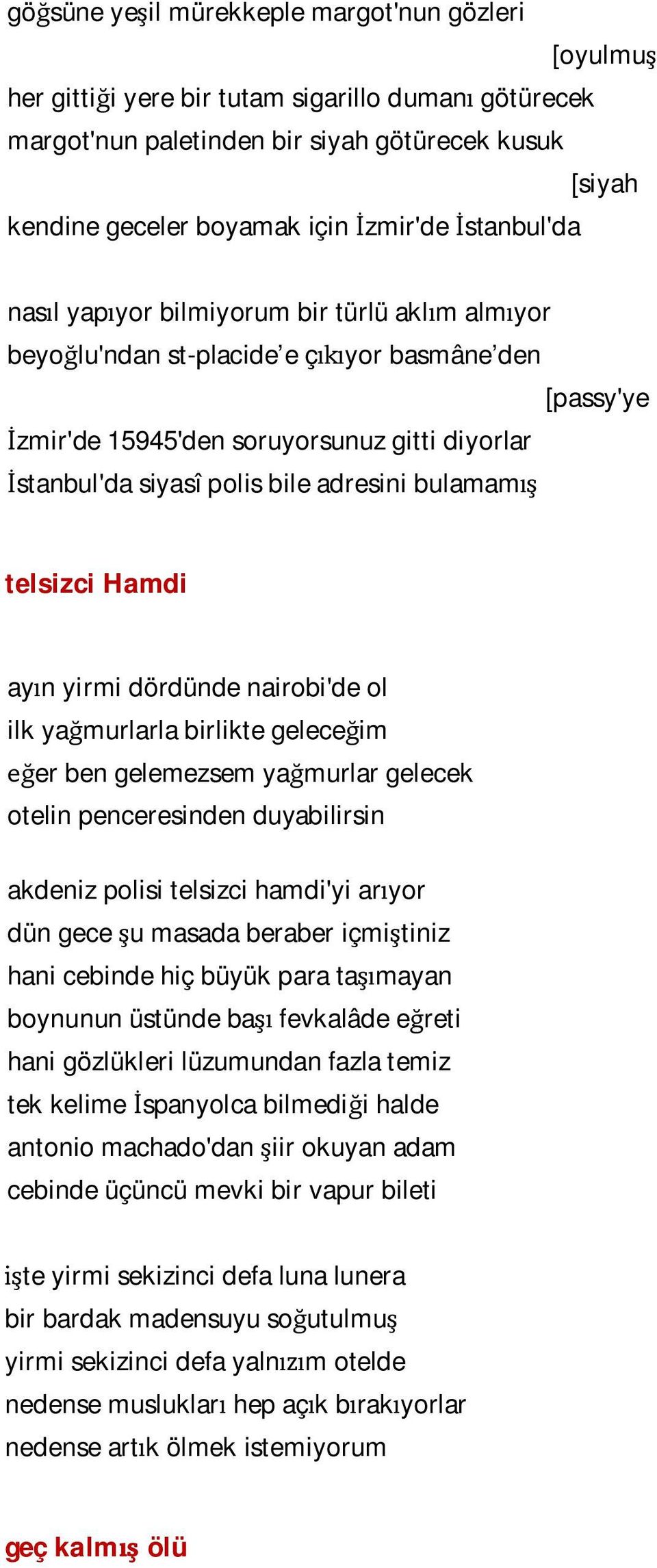 adresini bulamamış telsizci Hamdi ayın yirmi dördünde nairobi'de ol ilk yağmurlarla birlikte geleceğim eğer ben gelemezsem yağmurlar gelecek otelin penceresinden duyabilirsin akdeniz polisi telsizci