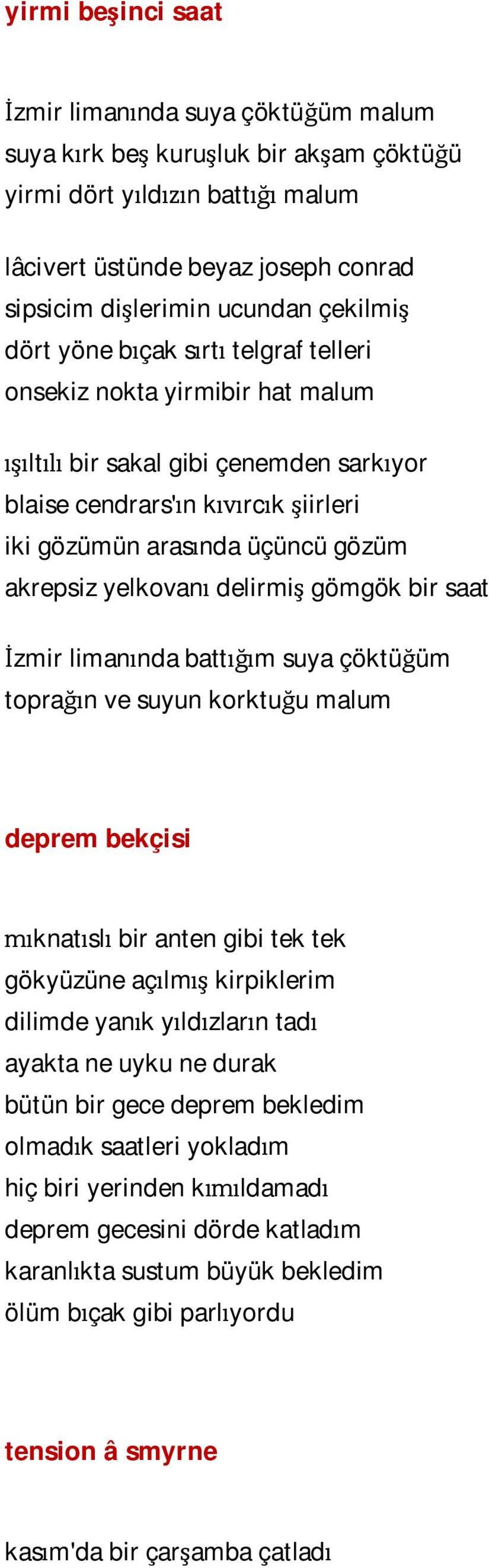 akrepsiz yelkovanı delirmiş gömgök bir saat İzmir limanında battığım suya çöktüğüm toprağın ve suyun korktuğu malum deprem bekçisi mıknatıslı bir anten gibi tek tek gökyüzüne açılmış kirpiklerim