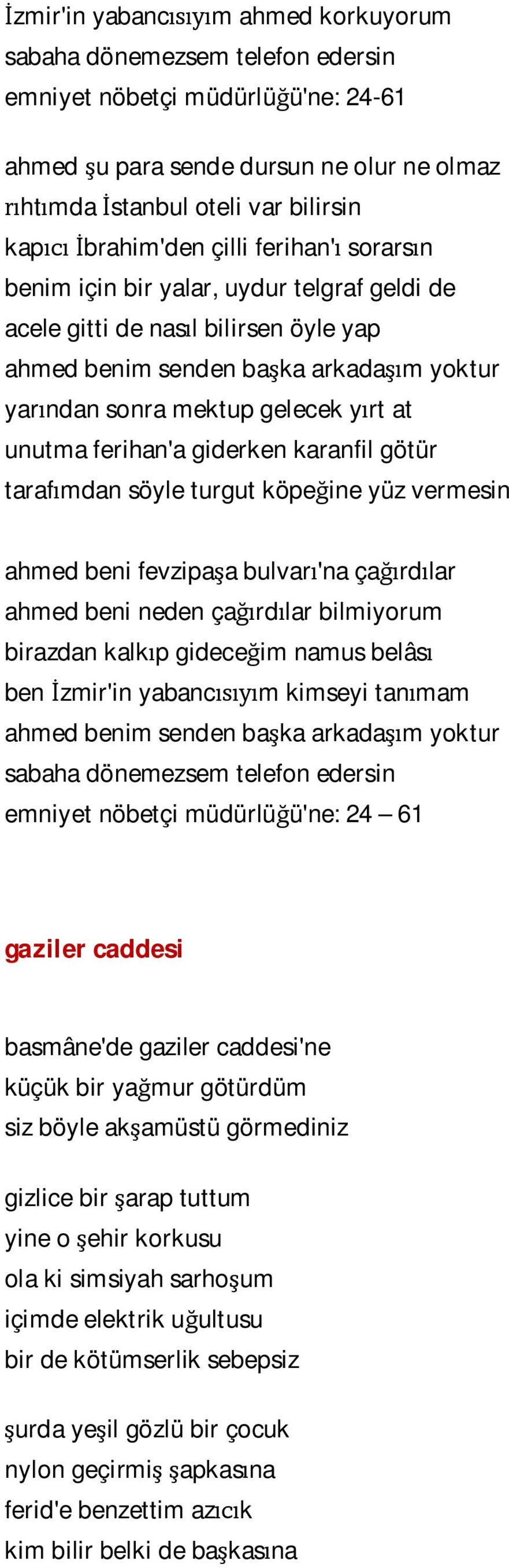 at unutma ferihan'a giderken karanfil götür tarafımdan söyle turgut köpeğine yüz vermesin ahmed beni fevzipaşa bulvarı'na çağırdılar ahmed beni neden çağırdılar bilmiyorum birazdan kalkıp gideceğim