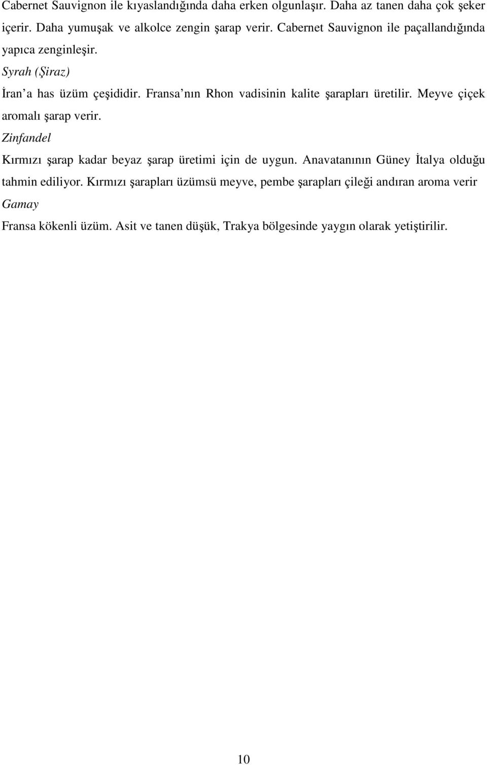 Meyve çiçek aromalı şarap verir. Zinfandel Kırmızı şarap kadar beyaz şarap üretimi için de uygun. Anavatanının Güney İtalya olduğu tahmin ediliyor.