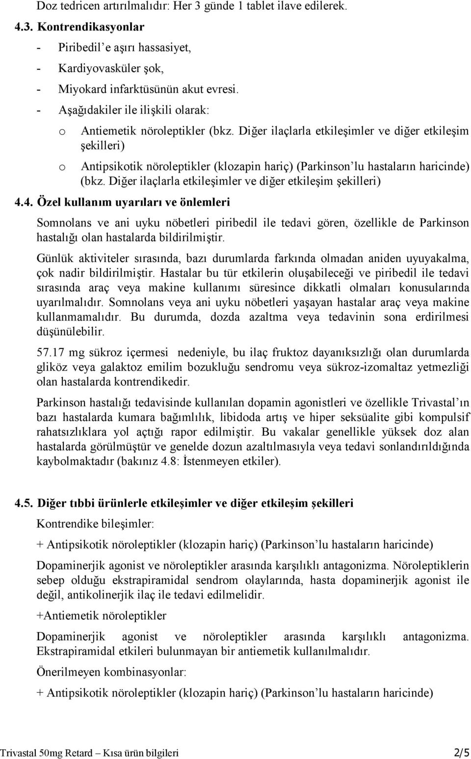 Diğer ilaçlarla etkileşimler ve diğer etkileşim şekilleri) o Antipsikotik nöroleptikler (klozapin hariç) (Parkinson lu hastaların haricinde) (bkz.