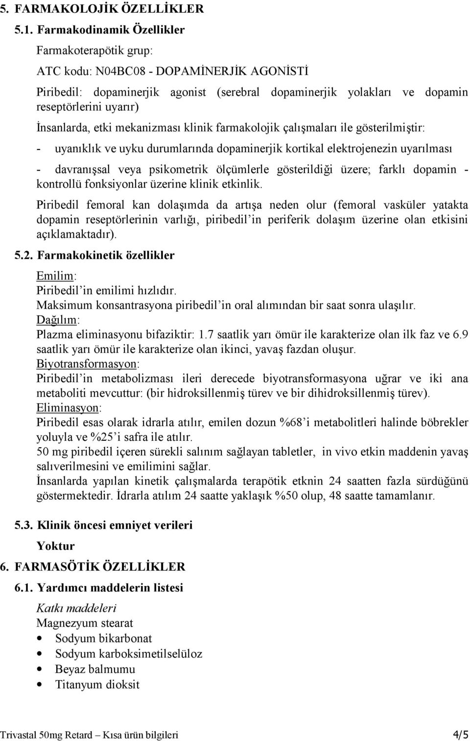 İnsanlarda, etki mekanizması klinik farmakolojik çalışmaları ile gösterilmiştir: - uyanıklık ve uyku durumlarında dopaminerjik kortikal elektrojenezin uyarılması - davranışsal veya psikometrik