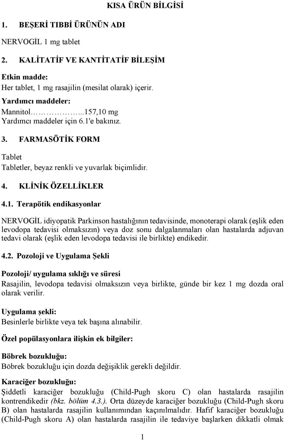 Parkinson hastalığının tedavisinde, monoterapi olarak (eşlik eden levodopa tedavisi olmaksızın) veya doz sonu dalgalanmaları olan hastalarda adjuvan tedavi olarak (eşlik eden levodopa tedavisi ile