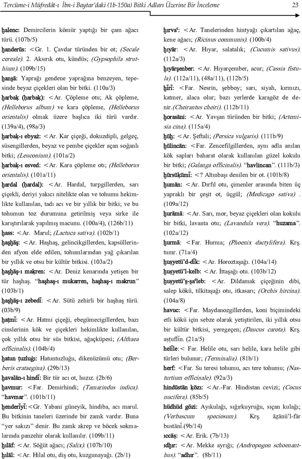 (110a/3) ḫarbaḳ (ḥarbaḳ): <Ar. Çöpleme otu; Ak çöpleme, (Helleborus album) ve kara çöpleme, (Helleborus orientalis) olmak üzere başlıca iki türü vardır. (139a/4), (98a/3) ḫarbaḳ-ı ebyaż: <Ar.