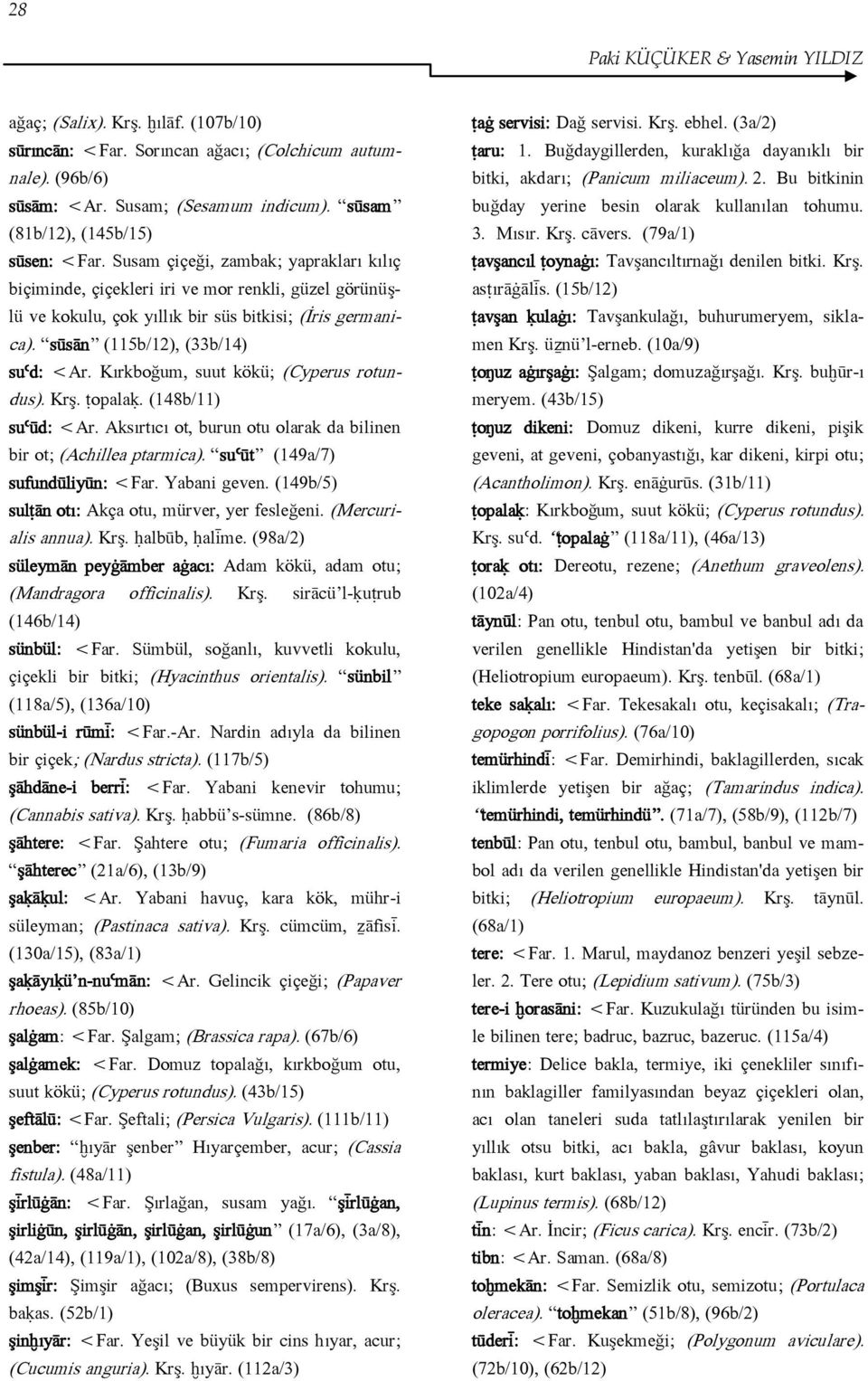 sūsān (115b/12), (33b/14) suʿd: <Ar. Kırkboğum, suut kökü; (Cyperus rotundus). Krş. ṭopalaḳ. (148b/11) suʿūd: <Ar. Aksırtıcı ot, burun otu olarak da bilinen bir ot; (Achillea ptarmica).