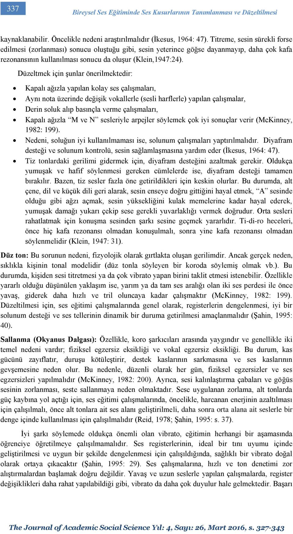 Düzeltmek için şunlar önerilmektedir: Kapalı ağızla yapılan kolay ses çalışmaları, Aynı nota üzerinde değişik vokallerle (sesli harflerle) yapılan çalışmalar, Derin soluk alıp basınçla verme