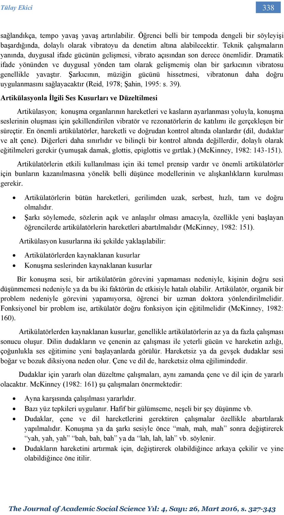 Dramatik ifade yönünden ve duygusal yönden tam olarak gelişmemiş olan bir şarkıcının vibratosu genellikle yavaştır.