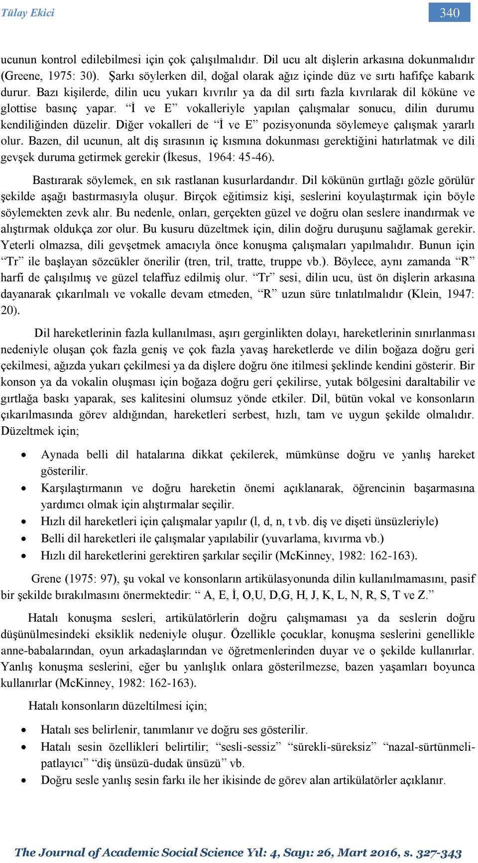 İ ve E vokalleriyle yapılan çalışmalar sonucu, dilin durumu kendiliğinden düzelir. Diğer vokalleri de İ ve E pozisyonunda söylemeye çalışmak yararlı olur.