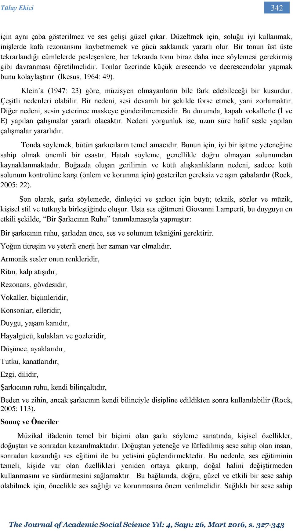 Tonlar üzerinde küçük crescendo ve decrescendolar yapmak bunu kolaylaştırır (İkesus, 1964: 49). Klein a (1947: 23) göre, müzisyen olmayanların bile fark edebileceği bir kusurdur.