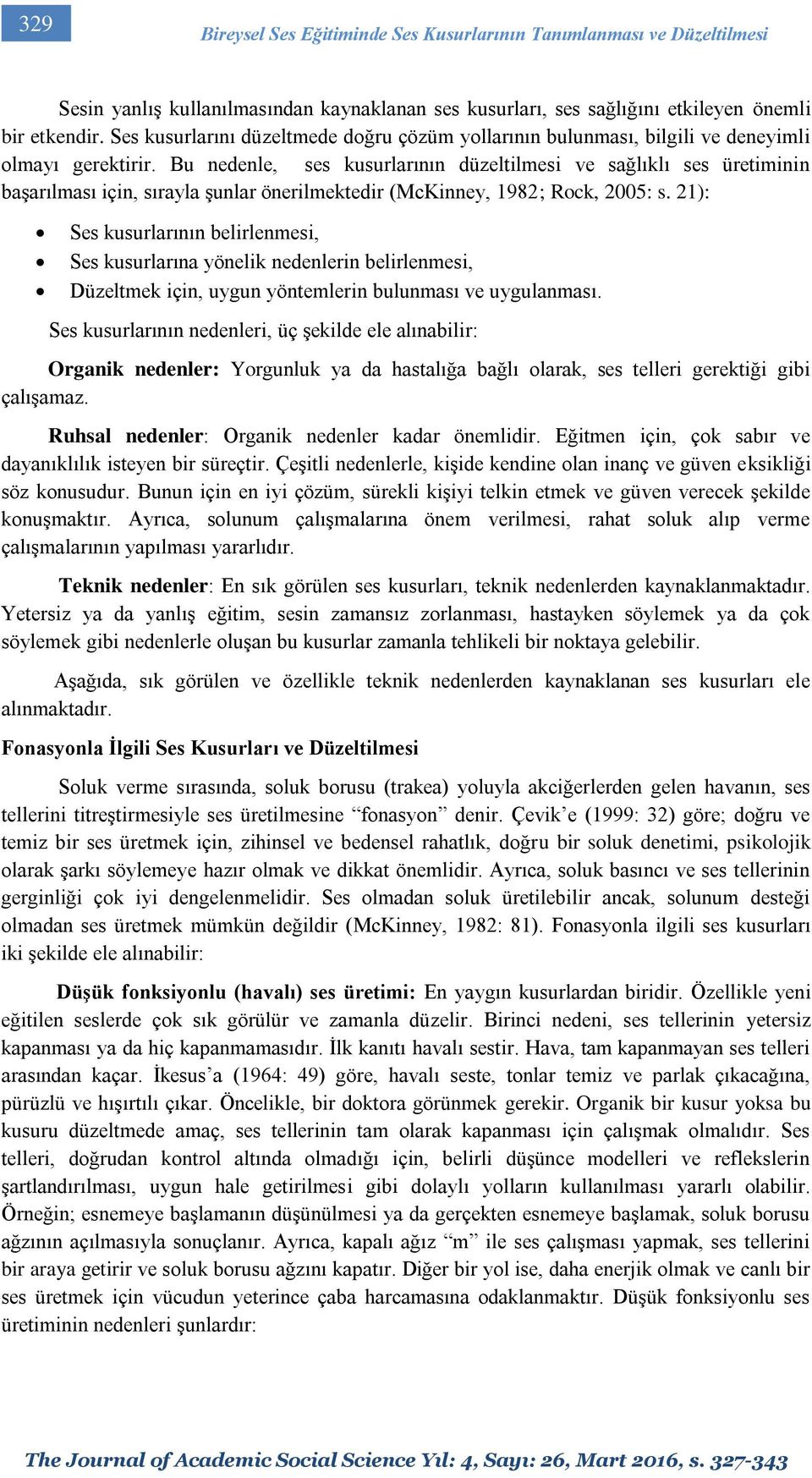 Bu nedenle, ses kusurlarının düzeltilmesi ve sağlıklı ses üretiminin başarılması için, sırayla şunlar önerilmektedir (McKinney, 1982; Rock, 2005: s.