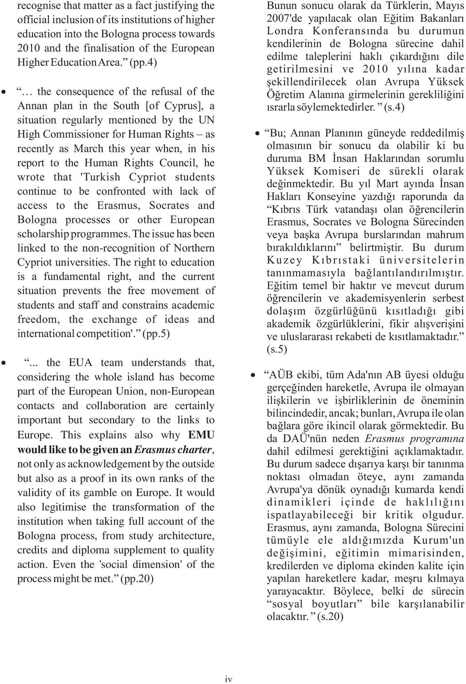 4) the consequence of the refusal of the Annan plan in the South [of Cyprus], a situation regularly mentioned by the UN High Commissioner for Human Rights as recently as March this year when, in his