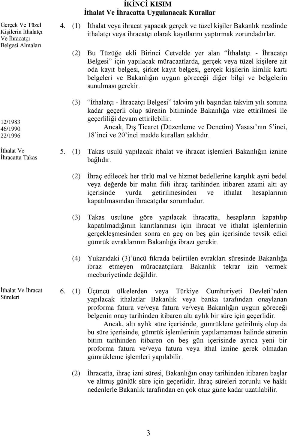 (2) Bu Tüzüğe ekli Birinci Cetvelde yer alan İthalatçı - İhracatçı Belgesi için yapılacak müracaatlarda, gerçek veya tüzel kişilere ait oda kayıt belgesi, şirket kayıt belgesi, gerçek kişilerin