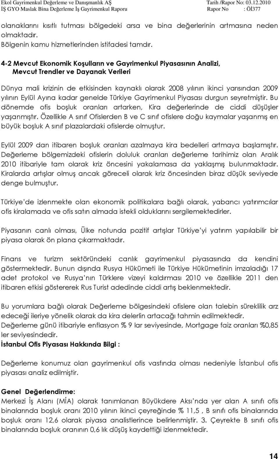 Eylül Ayına kadar genelde Türkiye Gayrimenkul Piyasası durgun seyretmiştir. Bu dönemde ofis boşluk oranları artarken, Kira değerlerinde de ciddi düşüşler yaşanmıştır.