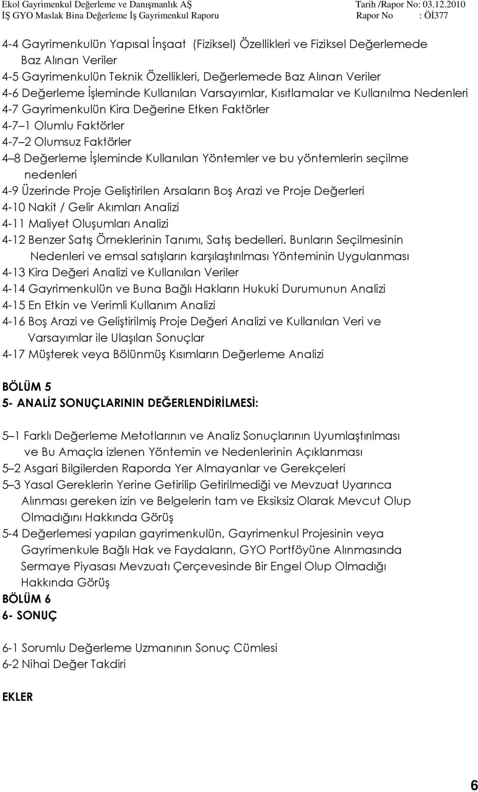 Yöntemler ve bu yöntemlerin seçilme nedenleri 4-9 Üzerinde Proje Geliştirilen Arsaların Boş Arazi ve Proje Değerleri 4-10 Nakit / Gelir Akımları Analizi 4-11 Maliyet Oluşumları Analizi 4-12 Benzer