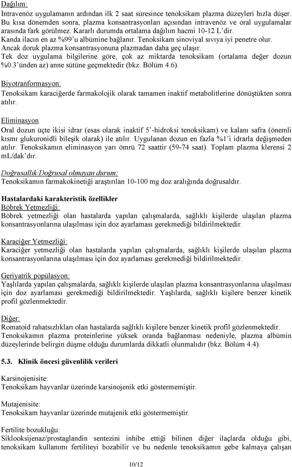 Kanda ilacın en az %99 u albümine bağlanır. Tenoksikam sinoviyal sıvıya iyi penetre olur. Ancak doruk plazma konsantrasyonuna plazmadan daha geç ulaşır.