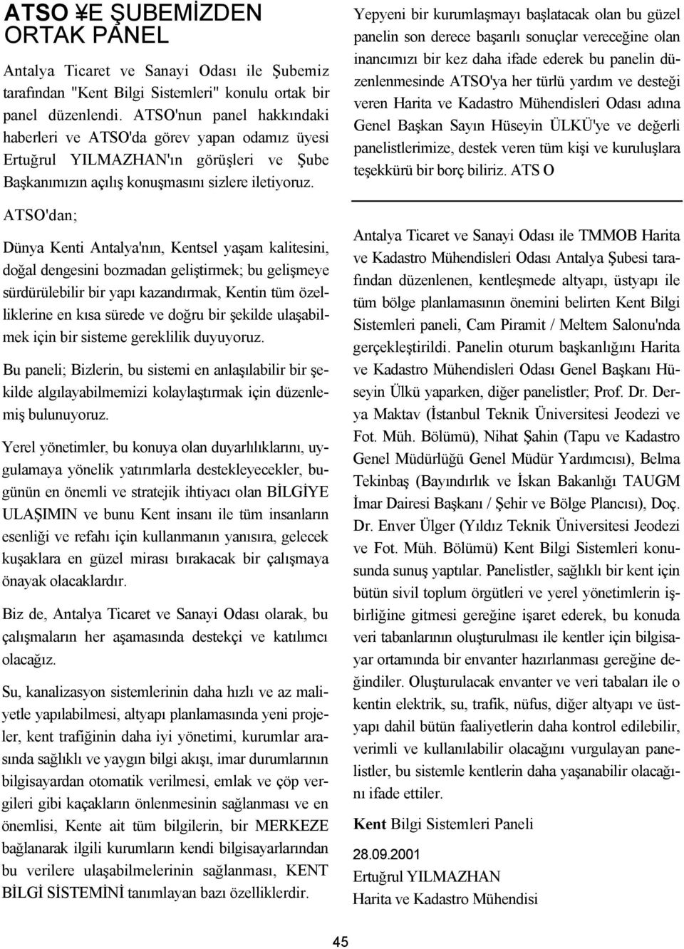 ATSO'dan; Dünya Kenti Antalya'nın, Kentsel yaşam kalitesini, doğal dengesini bozmadan geliştirmek; bu gelişmeye sürdürülebilir bir yapı kazandırmak, Kentin tüm özelliklerine en kısa sürede ve doğru