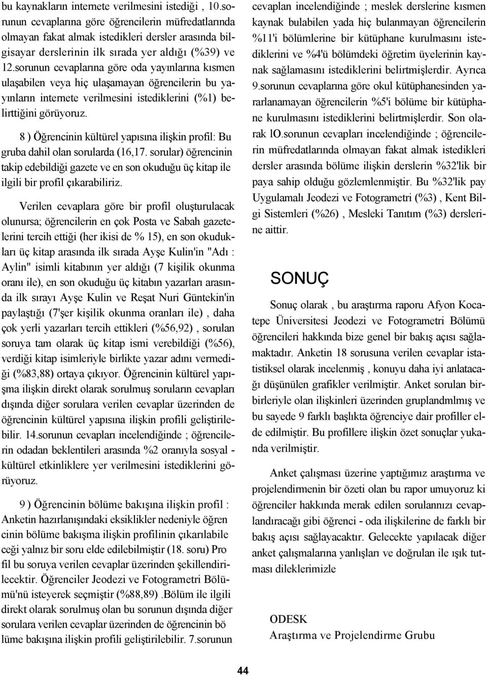 sorunun cevaplarına göre oda yayınlarına kısmen ulaşabilen veya hiç ulaşamayan öğrencilerin bu yayınların internete verilmesini istediklerini (%1) belirttiğini görüyoruz.