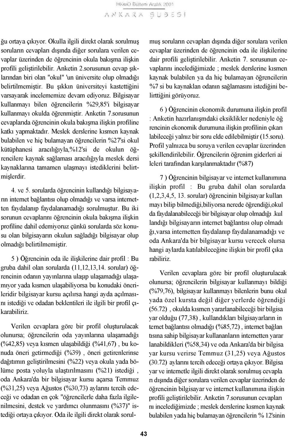 Bilgisayar kullanmayı bilen öğrencilerin %29,85'i bilgisayar kullanmayı okulda öğrenmiştir. Anketin 7.sorusunun cevaplarıda öğrencinin okula bakışma ilişkin profiline katkı yapmaktadır.