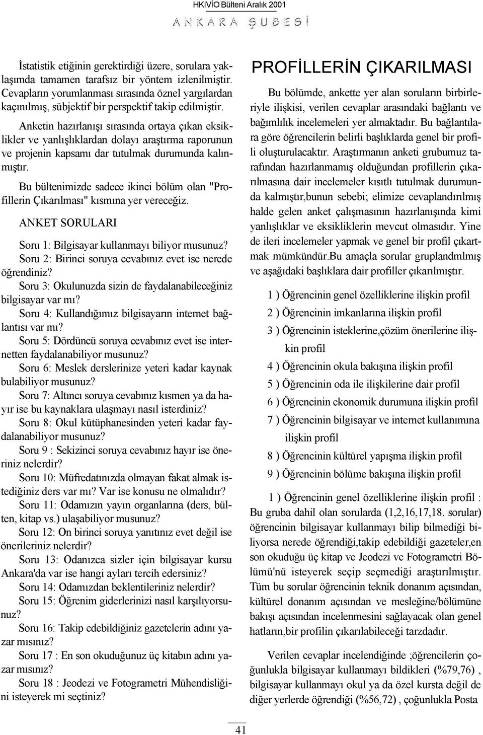 Anketin hazırlanışı sırasında ortaya çıkan eksiklikler ve yanlışlıklardan dolayı araştırma raporunun ve projenin kapsamı dar tutulmak durumunda kalınmıştır.