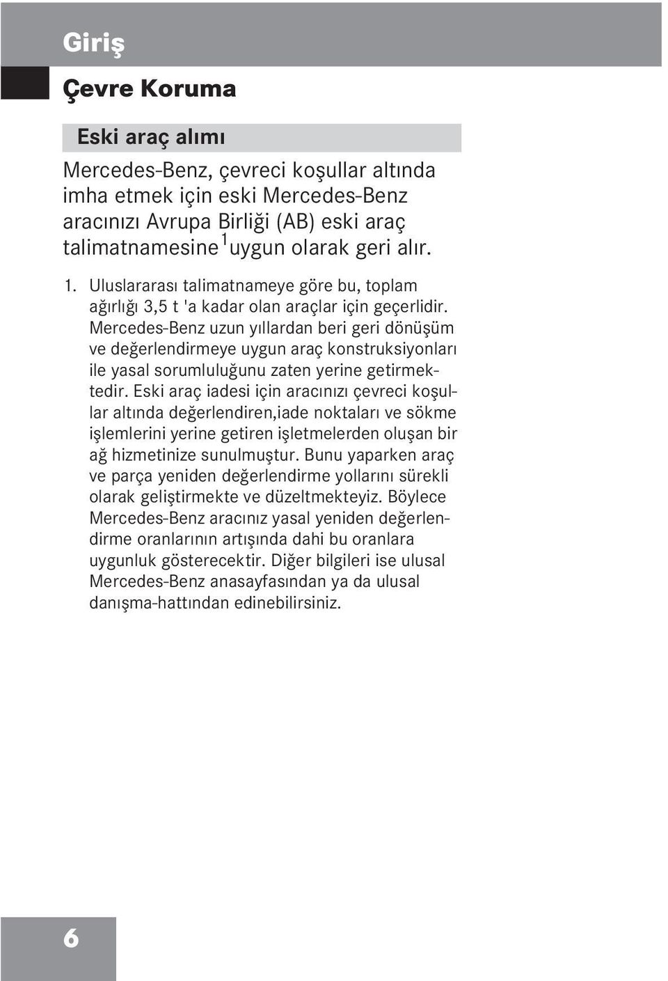 Mercedes-Benz uzun yıllardan beri geri dönüşüm ve değerlendirmeye uygun araç konstruksiyonları ile yasal sorumluluğunu zaten yerine getirmektedir.