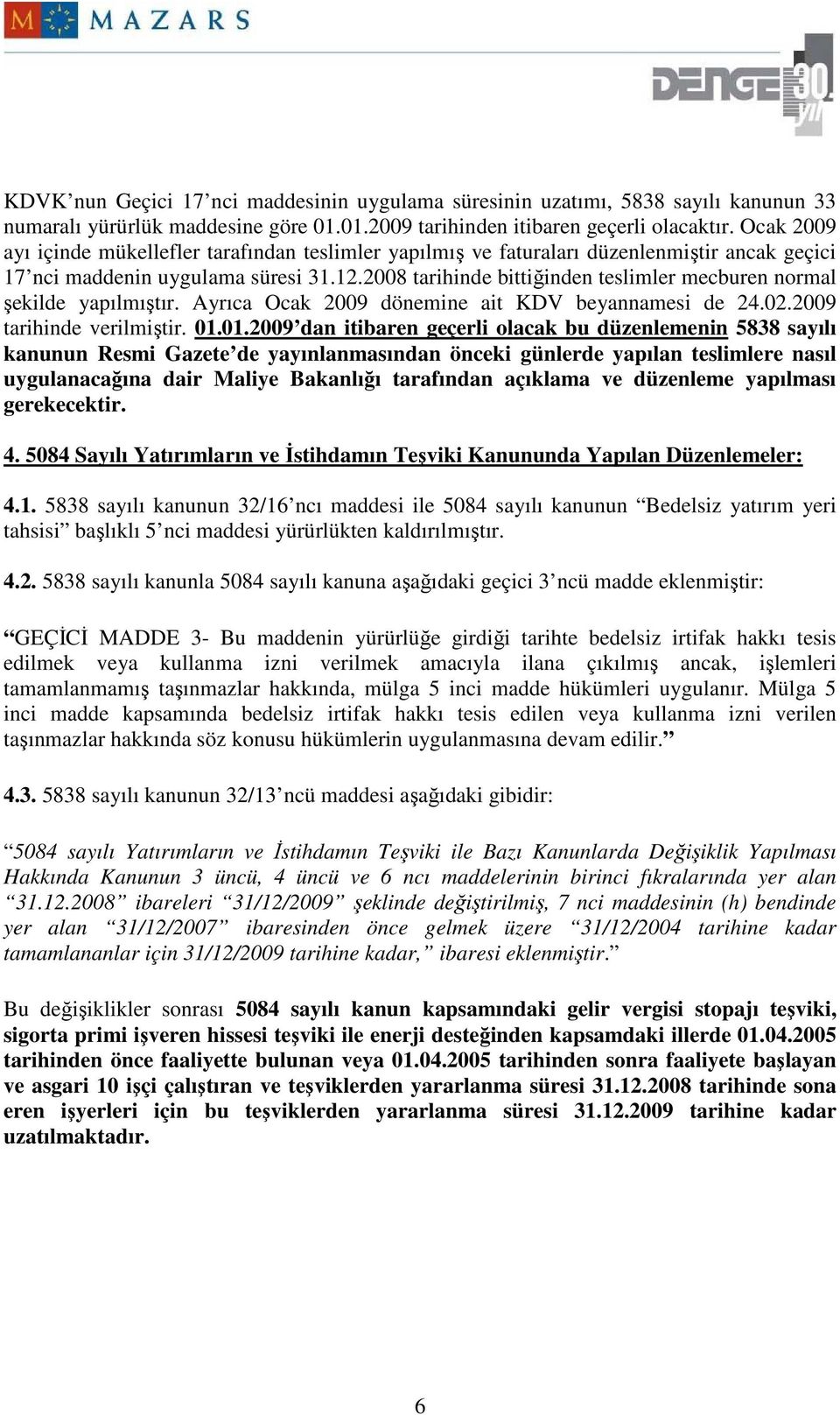 2008 tarihinde bittiğinden teslimler mecburen normal şekilde yapılmıştır. Ayrıca Ocak 2009 dönemine ait KDV beyannamesi de 24.02.2009 tarihinde verilmiştir. 01.