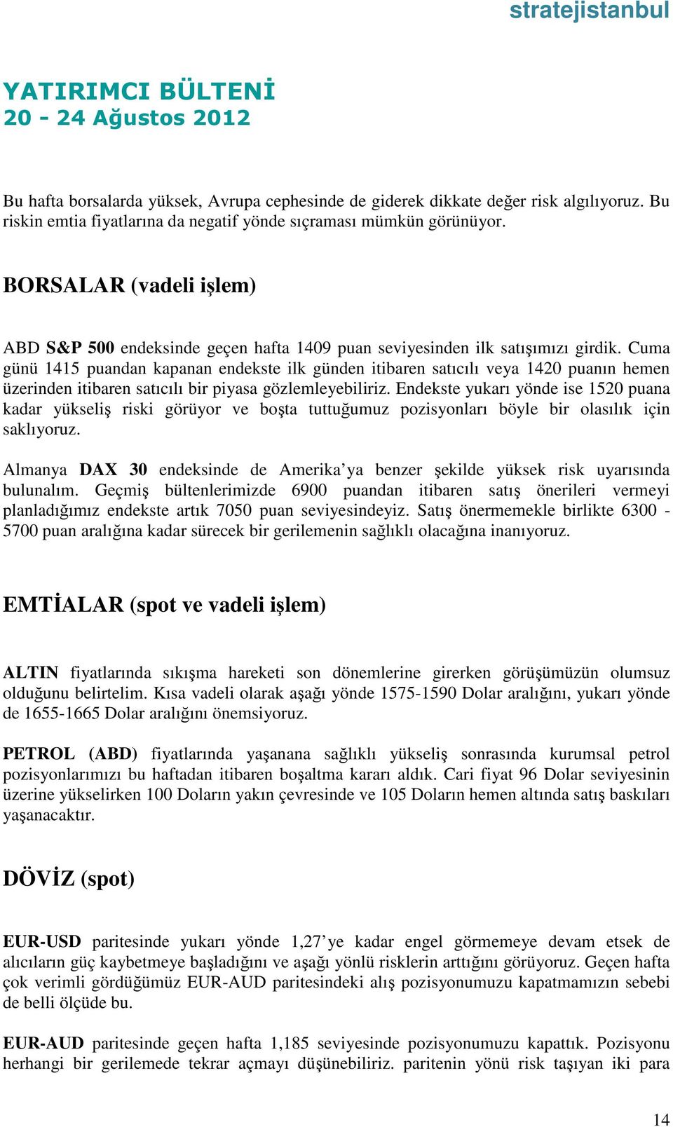 Cuma günü 1415 puandan kapanan endekste ilk günden itibaren satıcılı veya 1420 puanın hemen üzerinden itibaren satıcılı bir piyasa gözlemleyebiliriz.