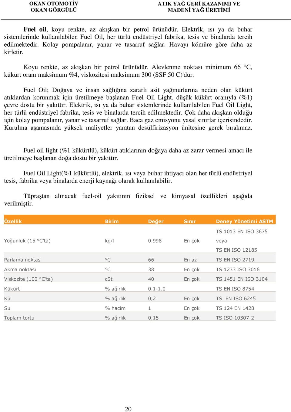 Alevlenme noktası minimum 66 C, kükürt oranı maksimum %4, viskozitesi maksimum 300 (SSF 50 C)'dür.