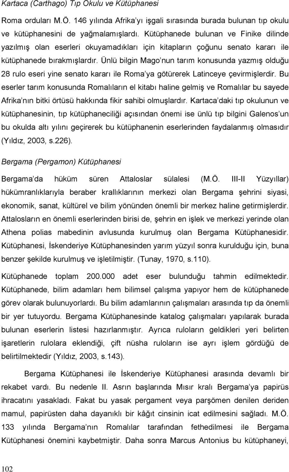 Ünlü bilgin Mago nun tarım konusunda yazmış olduğu 28 rulo eseri yine senato kararı ile Roma ya götürerek Latinceye çevirmişlerdir.