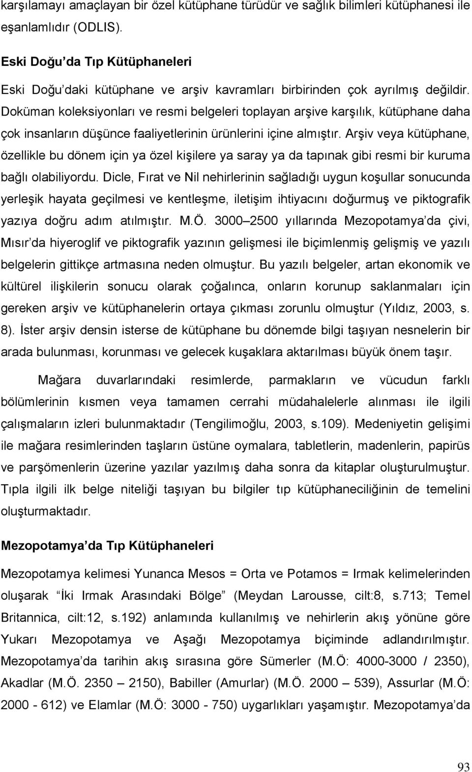 Doküman koleksiyonları ve resmi belgeleri toplayan arşive karşılık, kütüphane daha çok insanların düşünce faaliyetlerinin ürünlerini içine almıştır.