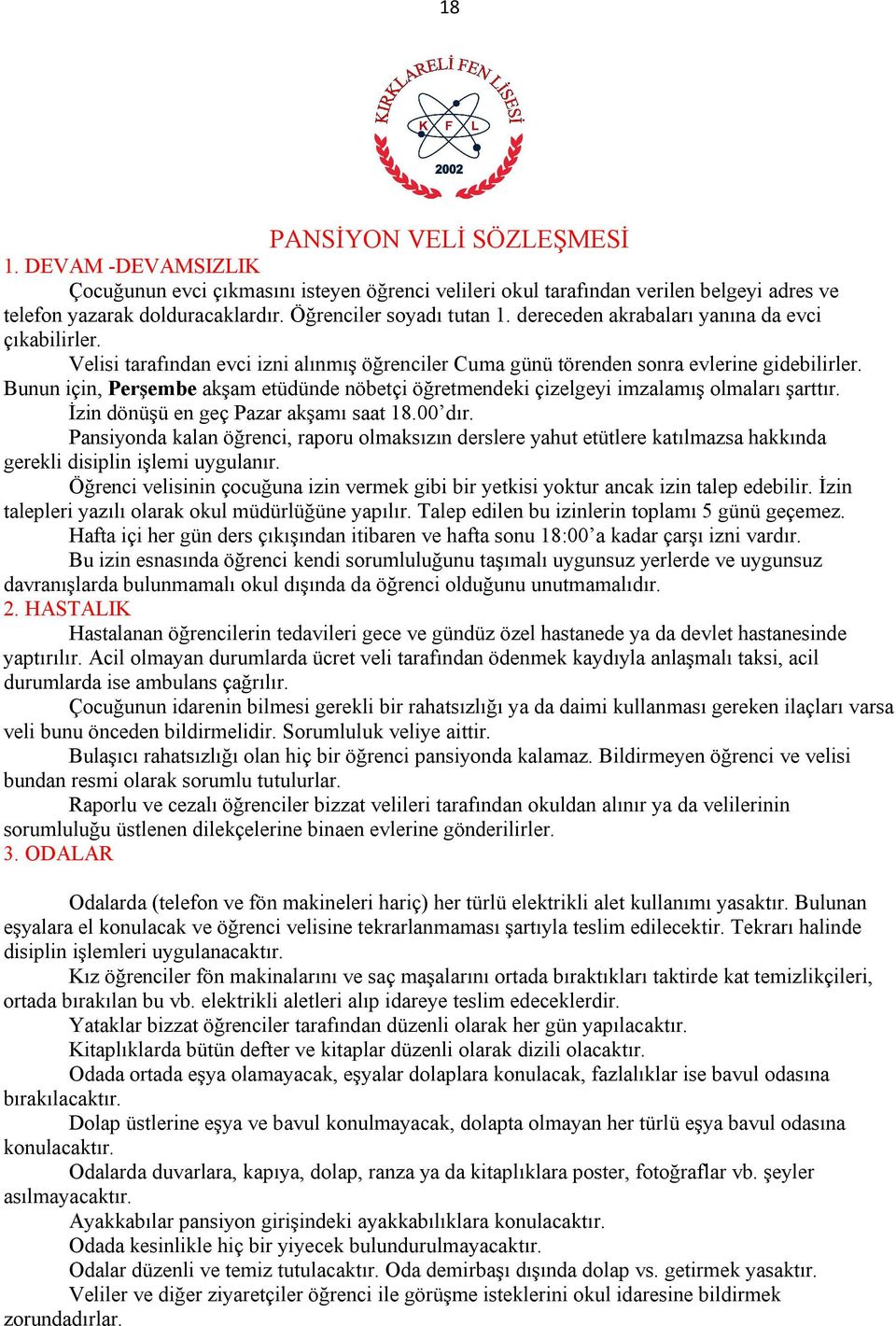 Bunun için, Perşembe akşam etüdünde nöbetçi öğretmendeki çizelgeyi imzalamış olmaları şarttır. İzin dönüşü en geç Pazar akşamı saat 18.00 dır.