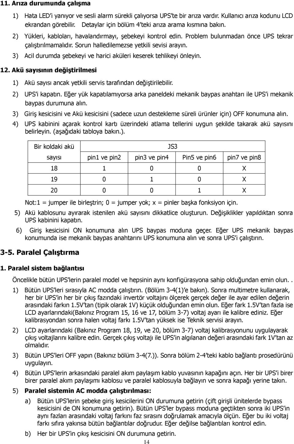 Sorun halledilemezse yetkili sevisi arayın. 3) Acil durumda şebekeyi ve harici aküleri keserek tehlikeyi önleyin. 12.