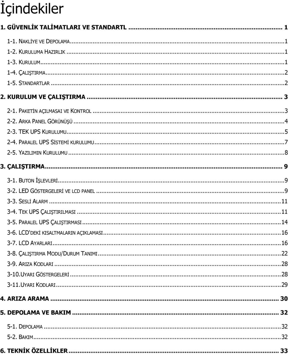 BUTON İŞLEVLERİ... 9 3-2. LED GÖSTERGELERİ VE LCD PANEL... 9 3-3. SESLİ ALARM... 11 3-4. TEK UPS ÇALIŞTIRILMASI... 11 3-5. PARALEL UPS ÇALIŞTIRMASI... 14 3-6. LCD'DEKİ KISALTMALARIN AÇIKLAMASI.