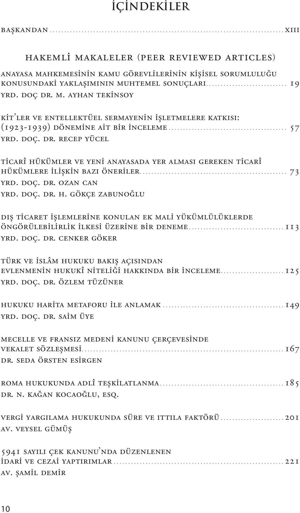 Doç. Dr. Cenker GÖKER Türk ve İslâm Hukuku Bakış Açısından Evlenmenin Hukukî Niteliği Hakkında Bir İnceleme 125 Yrd. Doç. Dr. Özlem TÜZÜNER Hukuku Harita Metaforu İle Anlamak 149 Yrd. Doç. Dr. Saim ÜYE Mecelle ve Fransız Medeni Kanunu Çerçevesinde Vekalet Sözleşmesi 167 Dr.