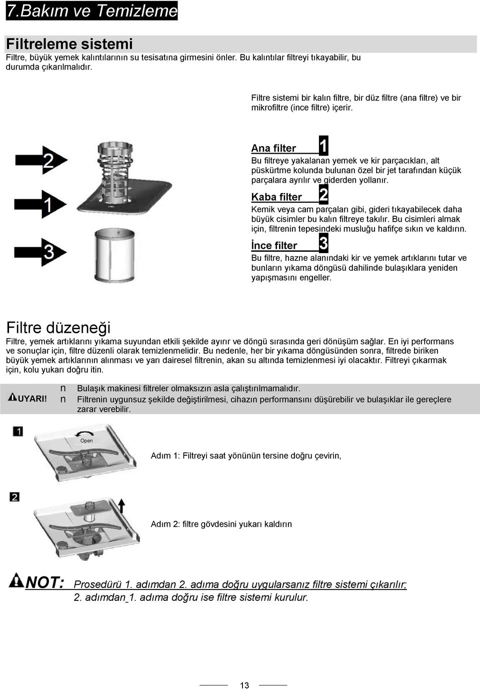 Ana filter 1 Bu filtreye yakalanan yemek ve kir parçacıkları, alt püskürtme kolunda bulunan özel bir jet tarafından küçük parçalara ayrılır ve giderden yollanır.