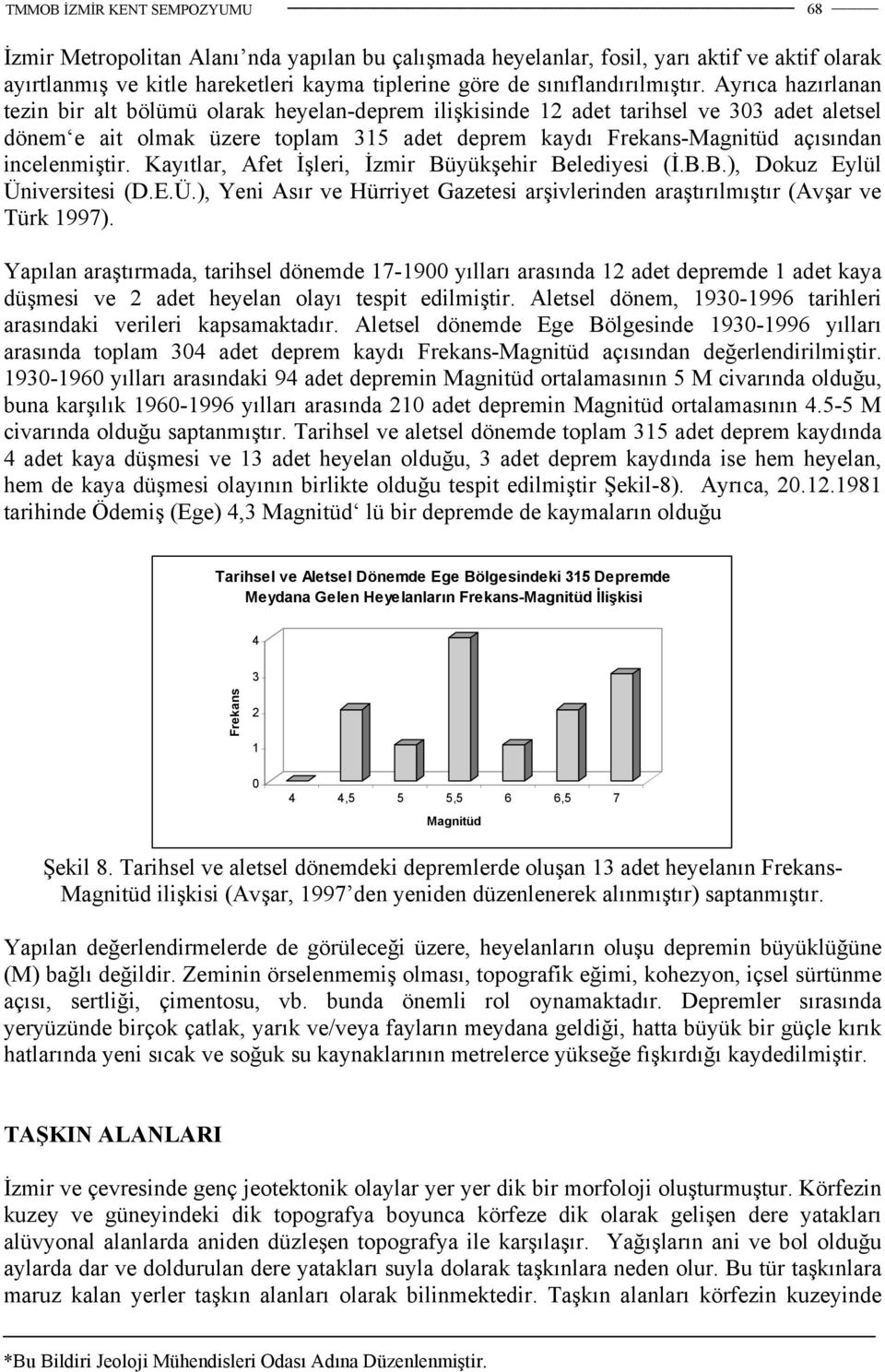 incelenmiştir. Kayıtlar, Afet İşleri, İzmir Büyükşehir Belediyesi (İ.B.B.), Dokuz Eylül Üniversitesi (D.E.Ü.), Yeni Asır ve Hürriyet Gazetesi arşivlerinden araştırılmıştır (Avşar ve Türk 1997).