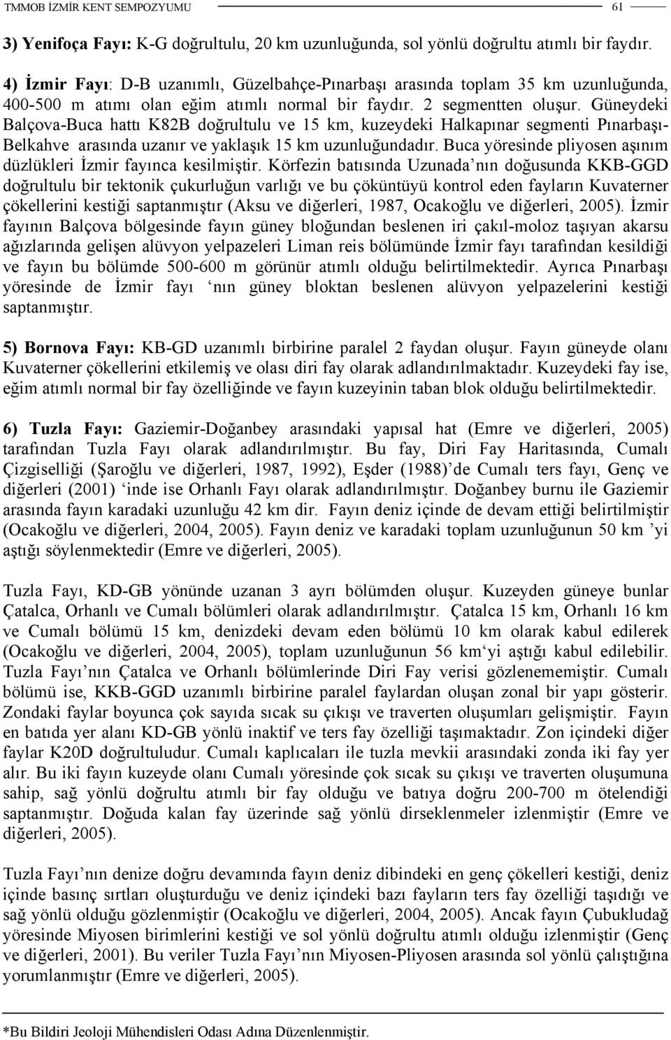 Güneydeki Balçova-Buca hattı K82B doğrultulu ve 15 km, kuzeydeki Halkapınar segmenti Pınarbaşı- Belkahve arasında uzanır ve yaklaşık 15 km uzunluğundadır.