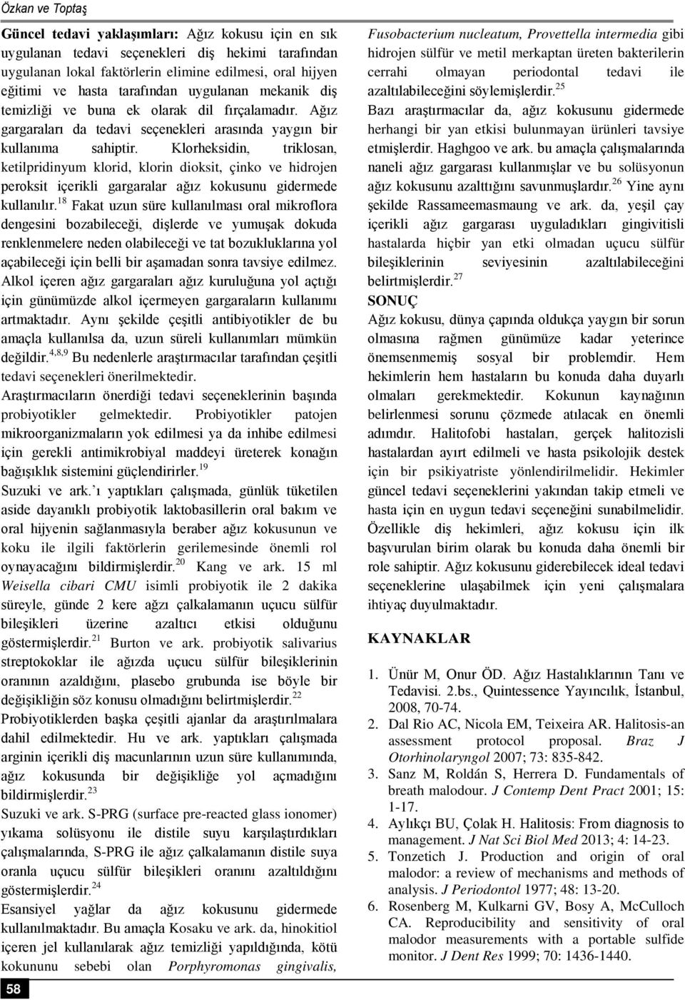 Klorheksidin, triklosan, ketilpridinyum klorid, klorin dioksit, çinko ve hidrojen peroksit içerikli gargaralar ağız kokusunu gidermede kullanılır.