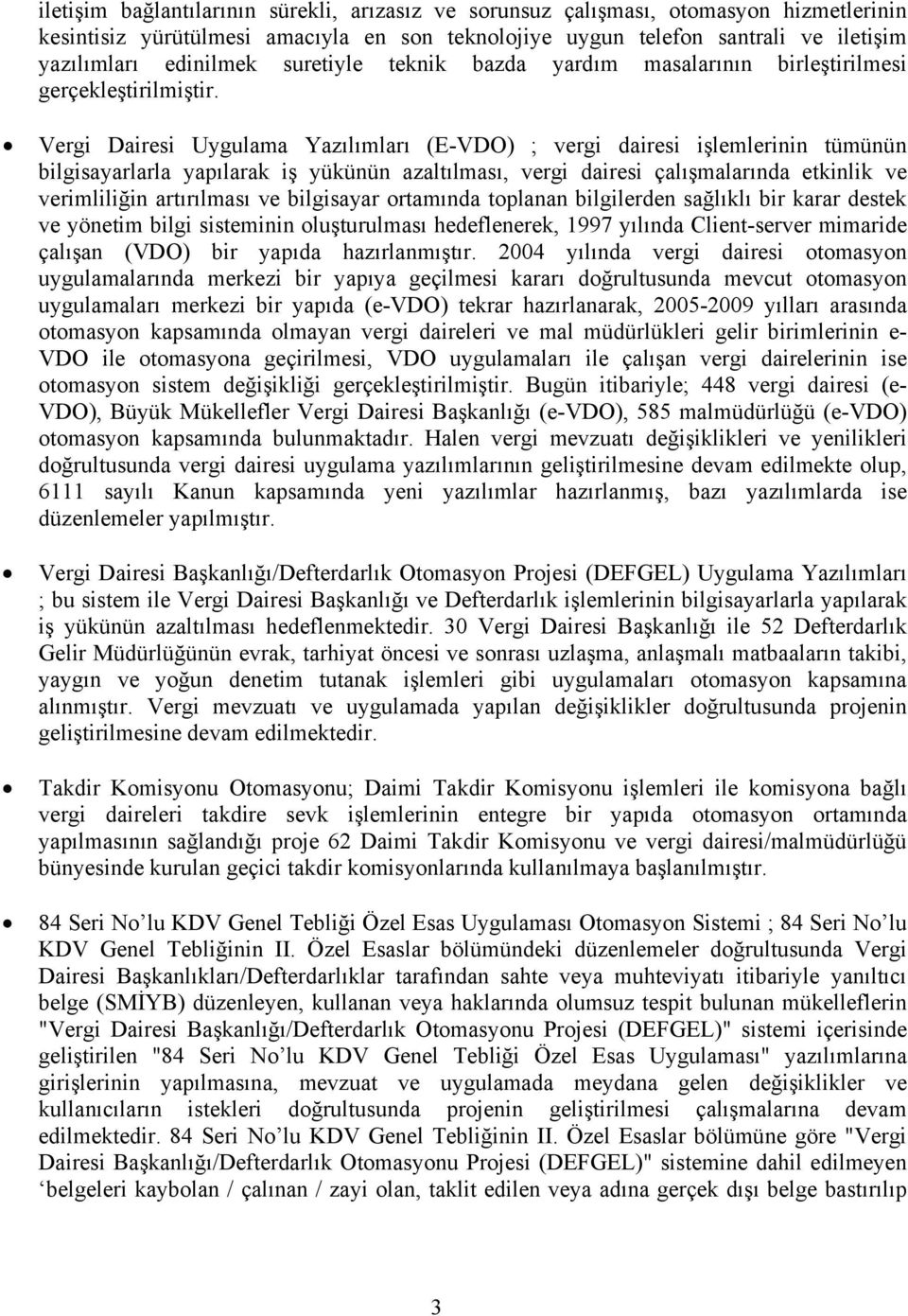 Vergi Dairesi Uygulama Yazılımları (E-VDO) ; vergi dairesi işlemlerinin tümünün bilgisayarlarla yapılarak iş yükünün azaltılması, vergi dairesi çalışmalarında etkinlik ve verimliliğin artırılması ve