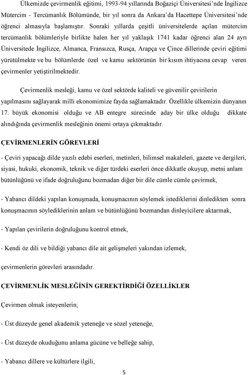 Sonraki yıllarda çeşitli üniversitelerde açılan mütercim tercümanlık bölümleriyle birlikte halen her yıl yaklaşık 1741 kadar öğrenci alan 24 ayrı Üniversitede İngilizce, Almanca, Fransızca, Rusça,