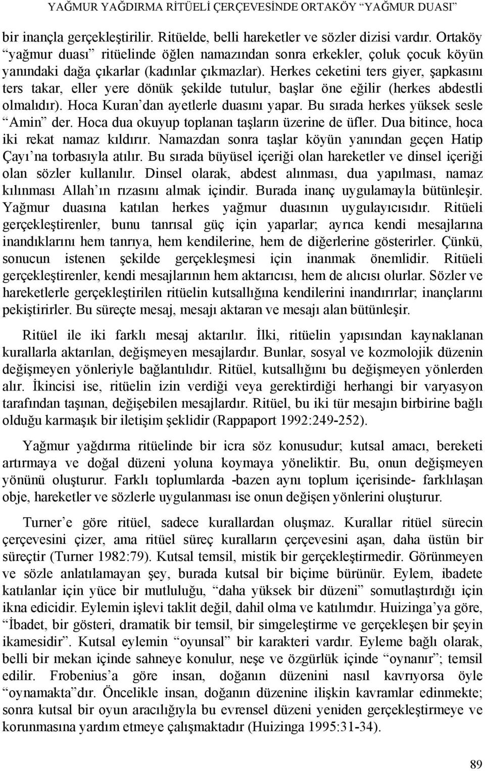 Herkes ceketini ters giyer, şapkasını ters takar, eller yere dönük şekilde tutulur, başlar öne eğilir (herkes abdestli olmalıdır). Hoca Kuran dan ayetlerle duasını yapar.