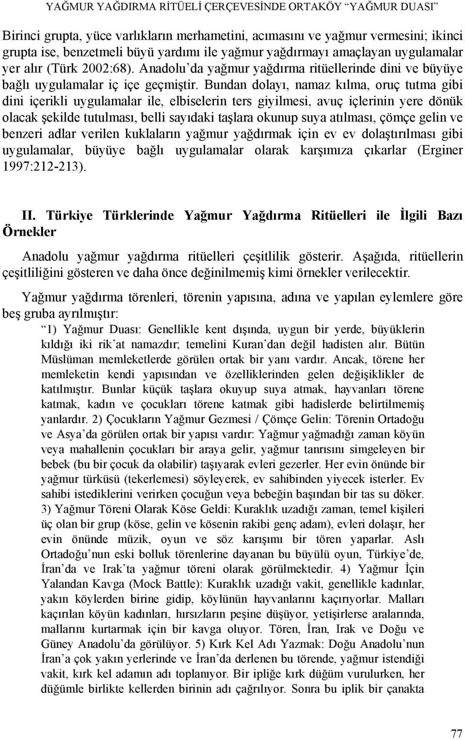 Bundan dolayı, namaz kılma, oruç tutma gibi dini içerikli uygulamalar ile, elbiselerin ters giyilmesi, avuç içlerinin yere dönük olacak şekilde tutulması, belli sayıdaki taşlara okunup suya atılması,