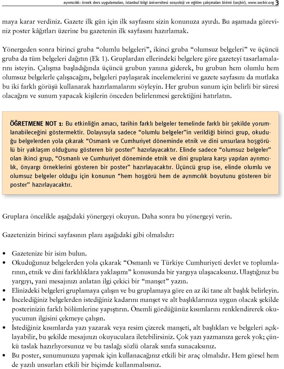 Yönergeden sonra birinci gruba olumlu belgeleri, ikinci gruba olumsuz belgeleri ve üçüncü gruba da tüm belgeleri dağıtın (Ek 1). Gruplardan ellerindeki belgelere göre gazeteyi tasarlamalarını isteyin.