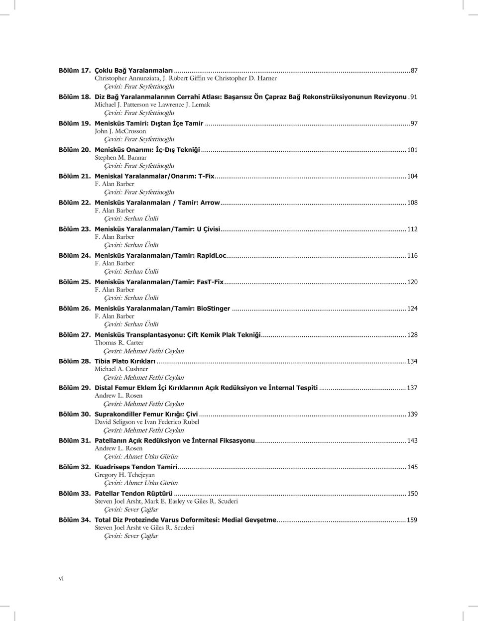 McCrosson Bölüm 20. Menisküs Onar m : ç-d Tekni i... 101 Stephen M. Bannar Bölüm 21. Meniskal Yaralanmalar/Onar m: T-Fix... 104 Bölüm 22. Menisküs Yaralanmalar / Tamir: Arrow... 108 Bölüm 23.