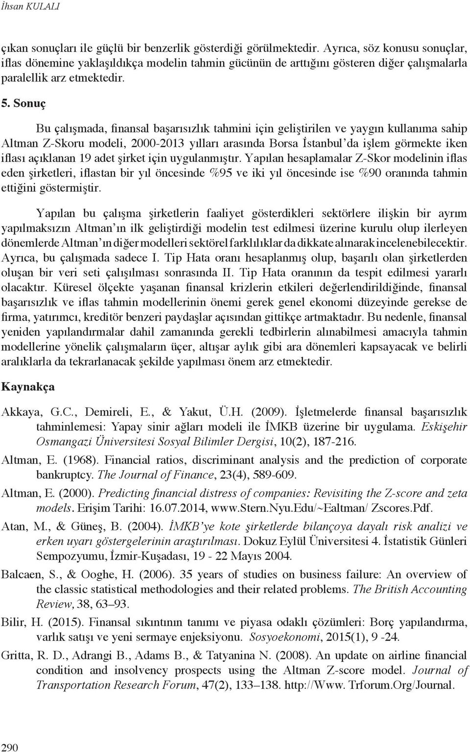 Sonuç Bu çalışmada, finansal başarısızlık tahmini için geliştirilen ve yaygın kullanıma sahip Altman Z-Skoru modeli, 2000-2013 yılları arasında Borsa İstanbul da işlem görmekte iken iflası açıklanan