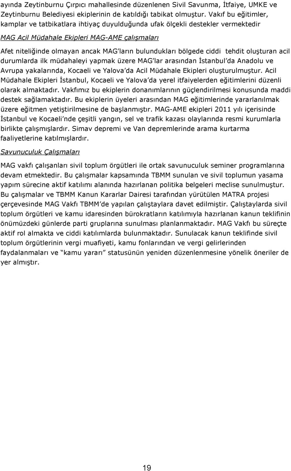 bulundukları bölgede ciddi tehdit oluşturan acil durumlarda ilk müdahaleyi yapmak üzere MAG lar arasından Đstanbul da Anadolu ve Avrupa yakalarında, Kocaeli ve Yalova da Acil Müdahale Ekipleri