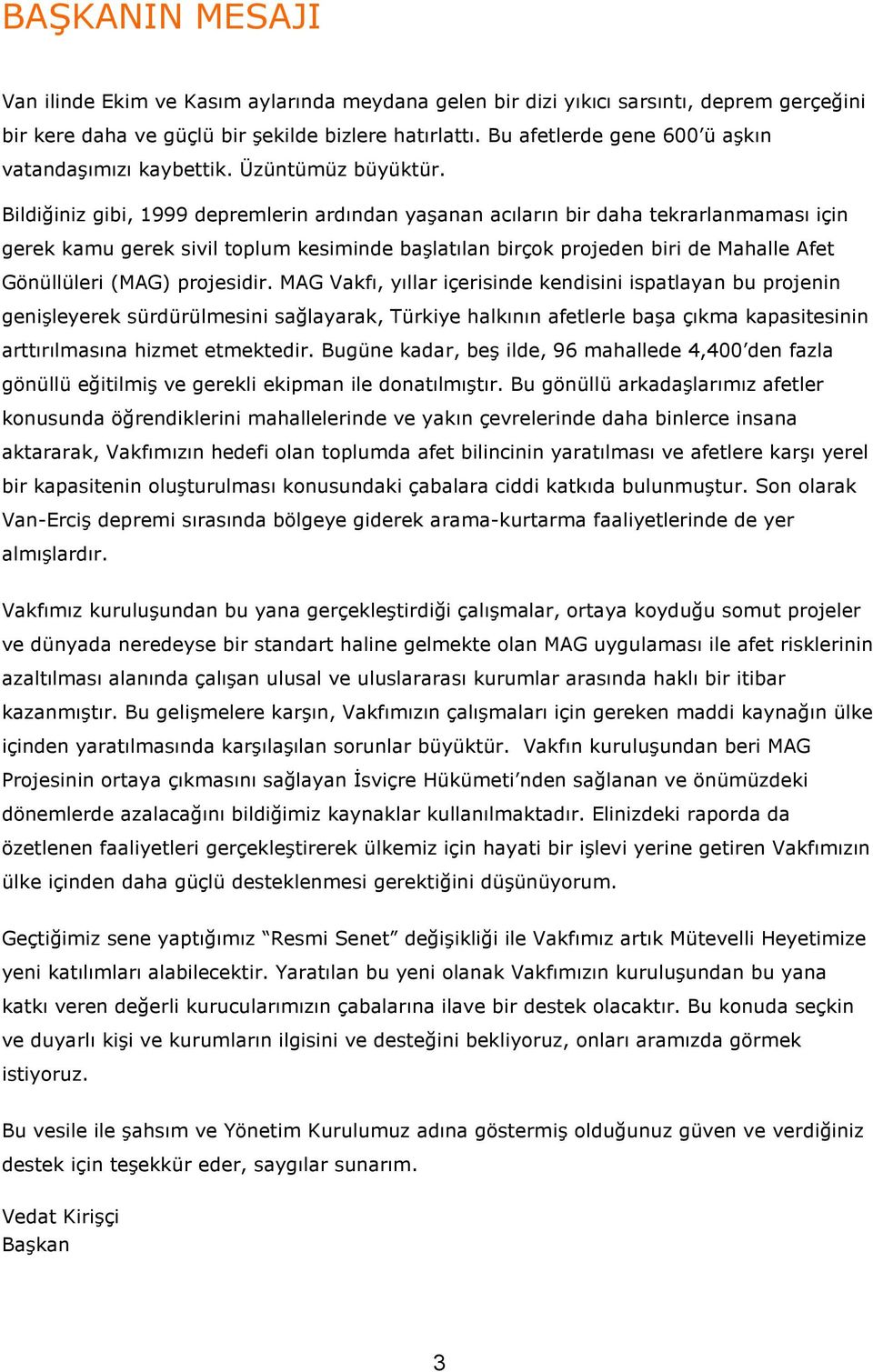 Bildiğiniz gibi, 1999 depremlerin ardından yaşanan acıların bir daha tekrarlanmaması için gerek kamu gerek sivil toplum kesiminde başlatılan birçok projeden biri de Mahalle Afet Gönüllüleri (MAG)