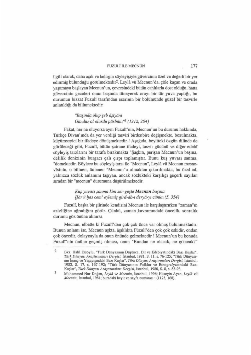 durumun bizzat Fuzul1 tarafindan eserinin bir bölümünde güzel bir tasvirle anlatıldığı da bilinmektedir: "Başında olup şeb aşiyanı Gündüz ol olurdu pasbam "3 (12 12, 204) Fakat, her ne oluyorsa aynı