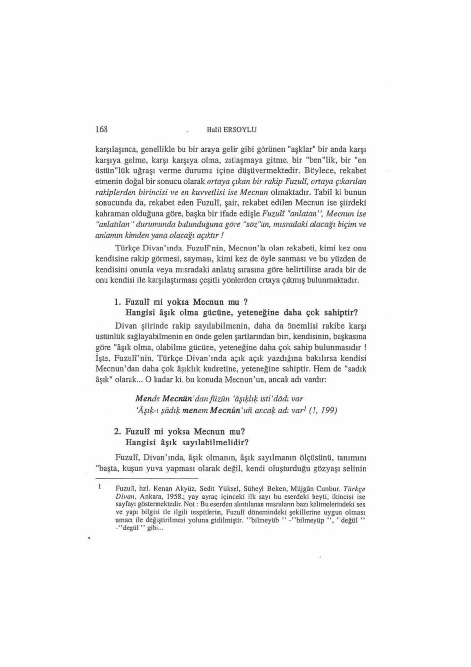 ki bunun sonucunda da, rekabet eden Fuzull, şair, rekabet edilen Mecnun ise şiirdeki kahraman olduğuna göre, başka bir ifade edişle Fuzulf "anlatan", Mecnun ise "anlatılan'' durumunda bulımduğıma