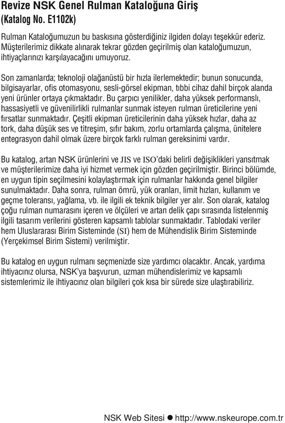 Son zamanlarda; teknoloji olağanüstü bir hızla ilerlemektedir; bunun sonucunda, bilgisayarlar, ofis otomasyonu, sesli-görsel ekipman, tıbbi cihaz dahil birçok alanda yeni ürünler ortaya çıkmaktadır.